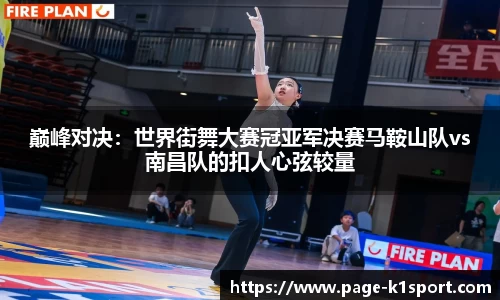 巅峰对决：世界街舞大赛冠亚军决赛马鞍山队vs南昌队的扣人心弦较量